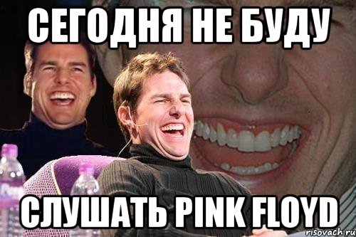 сегодня не буду слушать pink floyd, Мем том круз