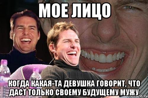 мое лицо когда какая-та девушка говорит, что даст только своему будущему мужу, Мем том круз