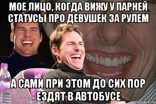 мое лицо, когда вижу у парней статусы про девушек за рулем а сами при этом до сих пор ездят в автобусе, Мем том круз