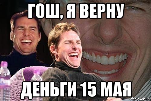 гош, я верну деньги 15 мая, Мем том круз