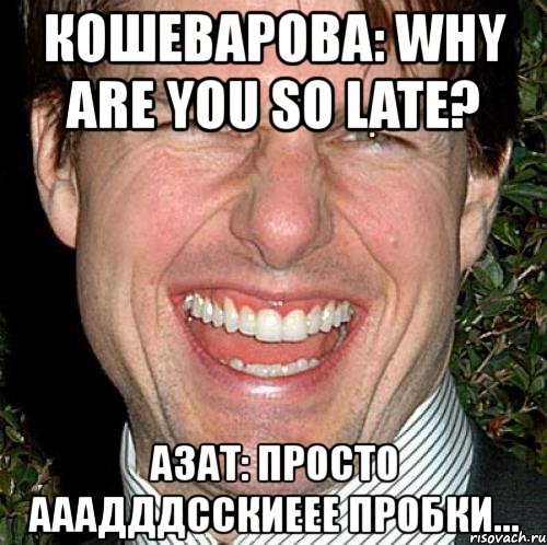 кошеварова: why are you so late? азат: просто ааадддсскиеее пробки..., Мем Том Круз