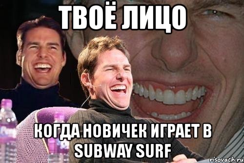 твоё лицо когда новичек играет в subway surf, Мем том круз