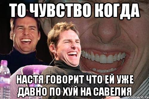 то чувство когда настя говорит что ей уже давно по хуй на савелия, Мем том круз