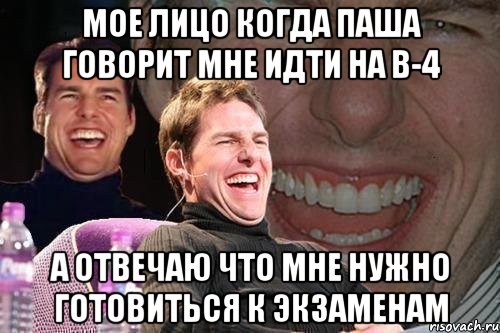 мое лицо когда паша говорит мне идти на в-4 а отвечаю что мне нужно готовиться к экзаменам, Мем том круз