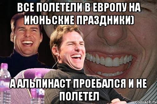 все полетели в европу на июньские праздники) а альпинаст проебался и не полетел, Мем том круз