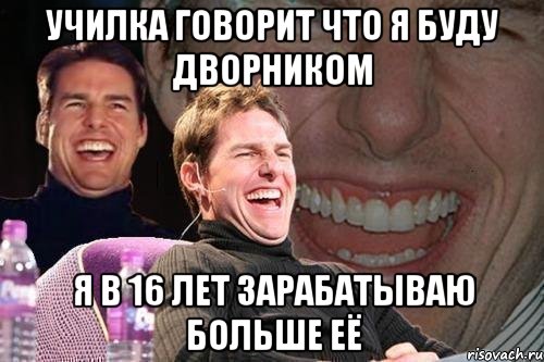 училка говорит что я буду дворником я в 16 лет зарабатываю больше её, Мем том круз