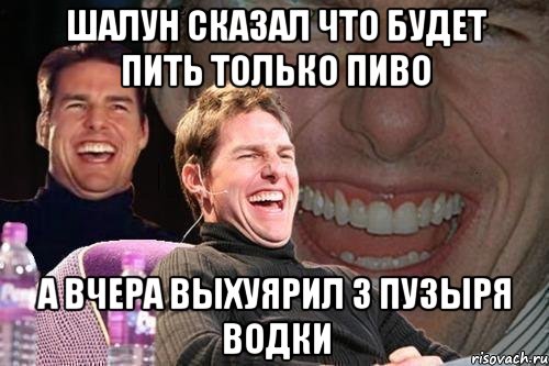 шалун сказал что будет пить только пиво а вчера выхуярил 3 пузыря водки, Мем том круз