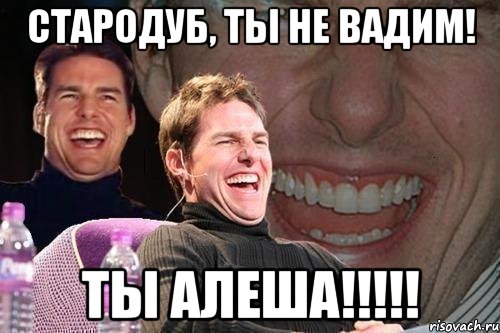 стародуб, ты не вадим! ты алеша!!!, Мем том круз