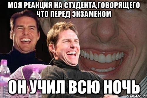 моя реакция на студента,говорящего что перед экзаменом он учил всю ночь, Мем том круз