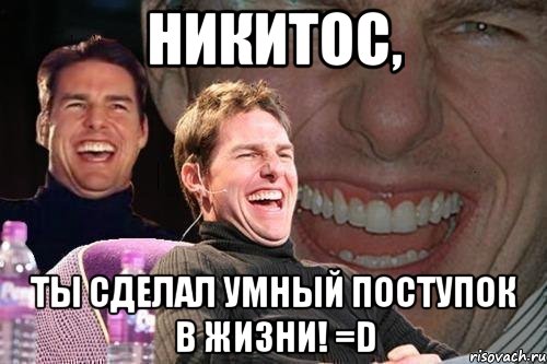 никитос, ты сделал умный поступок в жизни! =d, Мем том круз