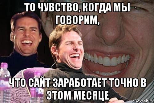 то чувство, когда мы говорим, что сайт заработает точно в этом месяце, Мем том круз