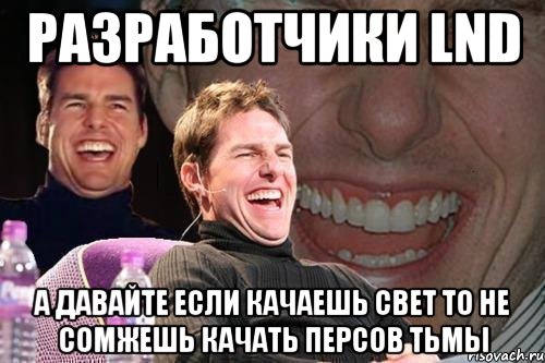 разработчики lnd а давайте если качаешь свет то не сомжешь качать персов тьмы, Мем том круз