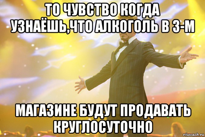 то чувство когда узнаёшь,что алкоголь в 3-м магазине будут продавать круглосуточно, Мем Тони Старк (Роберт Дауни младший)