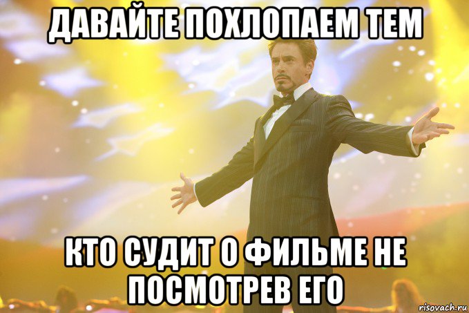 давайте похлопаем тем кто судит о фильмe не посмотрев его, Мем Тони Старк (Роберт Дауни младший)