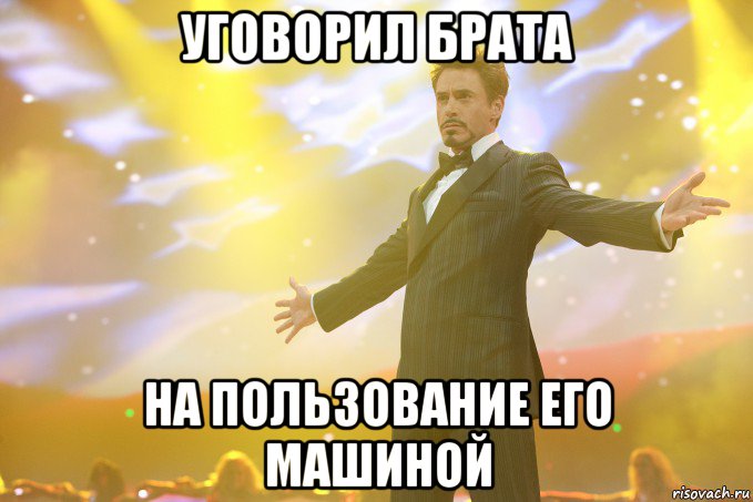 уговорил брата на пользование его машиной, Мем Тони Старк (Роберт Дауни младший)