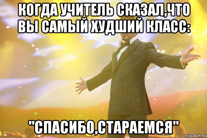 когда учитель сказал,что вы самый худший класс: "спасибо,стараемся", Мем Тони Старк (Роберт Дауни младший)