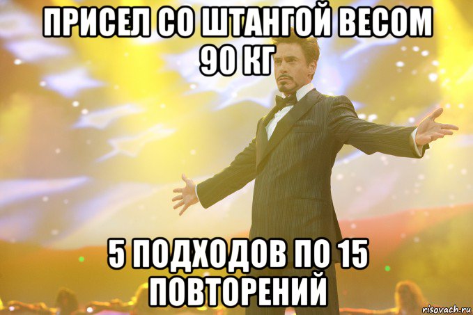 присел со штангой весом 90 кг 5 подходов по 15 повторений, Мем Тони Старк (Роберт Дауни младший)