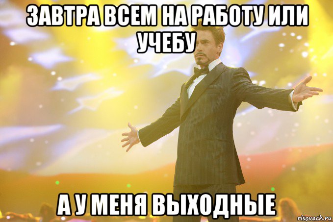 завтра всем на работу или учебу а у меня выходные, Мем Тони Старк (Роберт Дауни младший)