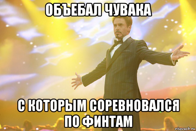 объебал чувака с которым соревновался по финтам, Мем Тони Старк (Роберт Дауни младший)