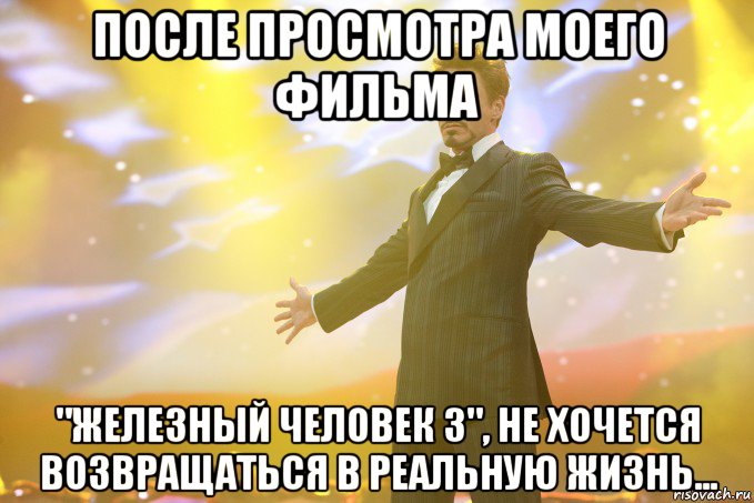 после просмотра моего фильма "железный человек 3", не хочется возвращаться в реальную жизнь..., Мем Тони Старк (Роберт Дауни младший)