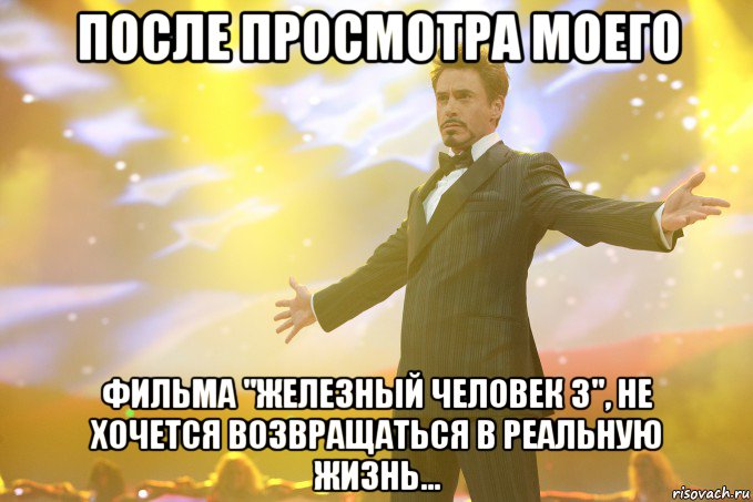 после просмотра моего фильма "железный человек 3", не хочется возвращаться в реальную жизнь..., Мем Тони Старк (Роберт Дауни младший)