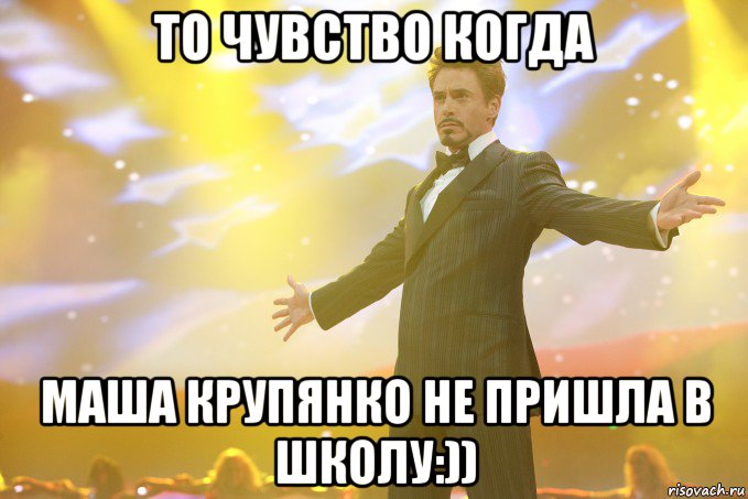 то чувство когда маша крупянко не пришла в школу:)), Мем Тони Старк (Роберт Дауни младший)