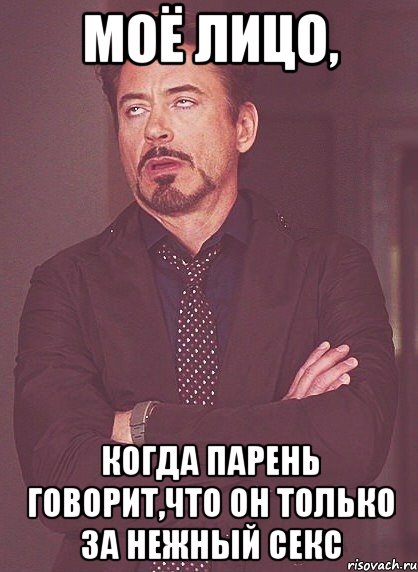 моё лицо, когда парень говорит,что он только за нежный секс, Мем твое выражение лица