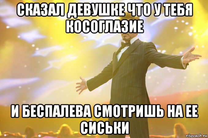 сказал девушке что у тебя косоглазие и беспалева смотришь на ее сиськи, Мем Тони Старк (Роберт Дауни младший)