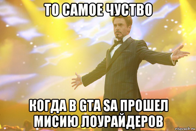то самое чуство когда в gta sa прошел мисию лоурайдеров, Мем Тони Старк (Роберт Дауни младший)