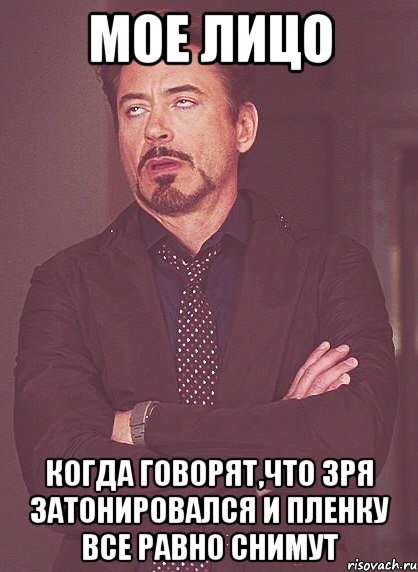 мое лицо когда говорят,что зря затонировался и пленку все равно снимут, Мем твое выражение лица