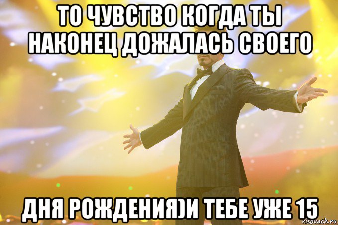 то чувство когда ты наконец дожалась своего дня рождения)и тебе уже 15, Мем Тони Старк (Роберт Дауни младший)