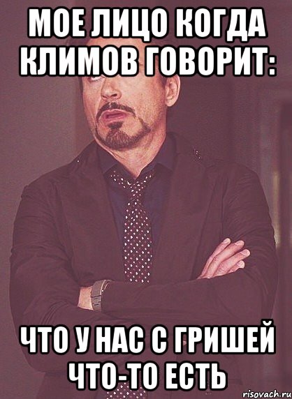 мое лицо когда климов говорит: что у нас с гришей что-то есть, Мем твое выражение лица