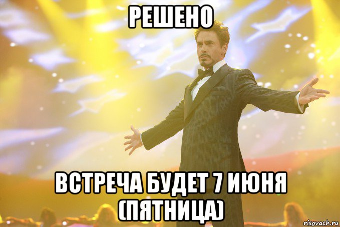 решено встреча будет 7 июня (пятница), Мем Тони Старк (Роберт Дауни младший)