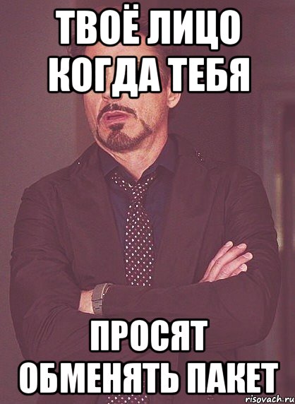 твоё лицо когда тебя просят обменять пакет, Мем твое выражение лица