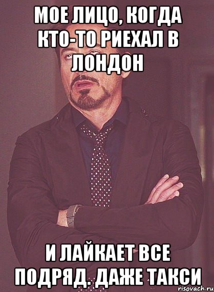 мое лицо, когда кто-то риехал в лондон и лайкает все подряд. даже такси, Мем твое выражение лица
