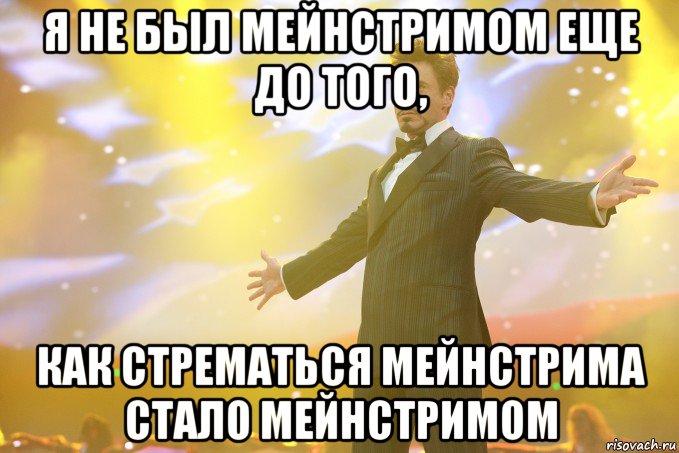 я не был мейнстримом еще до того, как стрематься мейнстрима стало мейнстримом, Мем Тони Старк (Роберт Дауни младший)