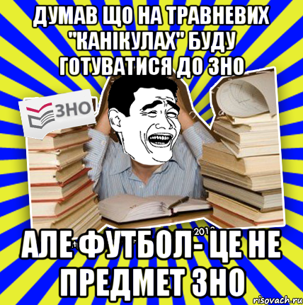 думав що на травневих "канікулах" буду готуватися до зно але футбол- це не предмет зно