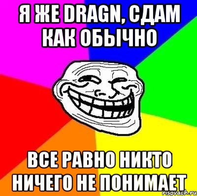 я же dragn, сдам как обычно все равно никто ничего не понимает, Мем Тролль Адвайс