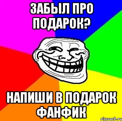 забыл про подарок? напиши в подарок фанфик, Мем Тролль Адвайс