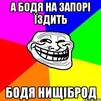 а бодя на запорі їздить бодя нищіброд, Мем Тролль Адвайс