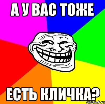 а у вас тоже есть кличка?, Мем Тролль Адвайс