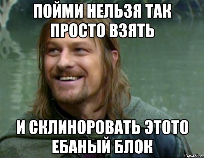 пойми нельзя так просто взять и склиноровать этото ебаный блок, Мем Тролль Боромир