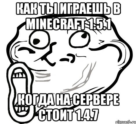 как ты играешь в minecraft 1.5.1 когда на сервере стоит 1.4.7