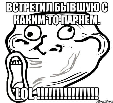 встретил бывшую с каким то парнем. lol !!!, Мем  Trollface LOL