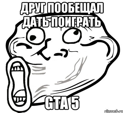 друг пообещал дать поиграть gta 5