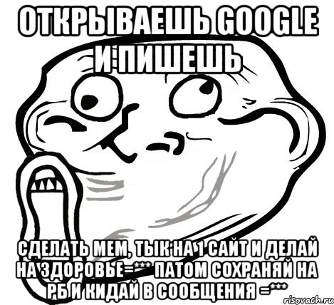 открываешь google и пишешь сделать мем, тык на 1 сайт и делай на здоровье=*** патом сохраняй на рб и кидай в сообщения =***, Мем  Trollface LOL