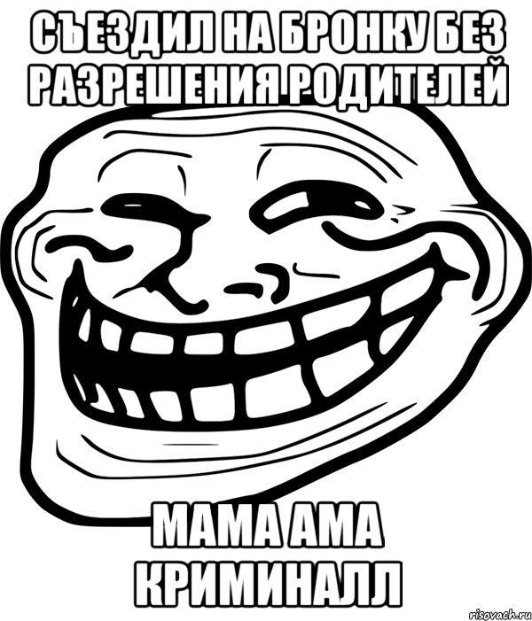 съездил на бронку без разрешения родителей мама ама криминалл, Мем Троллфейс