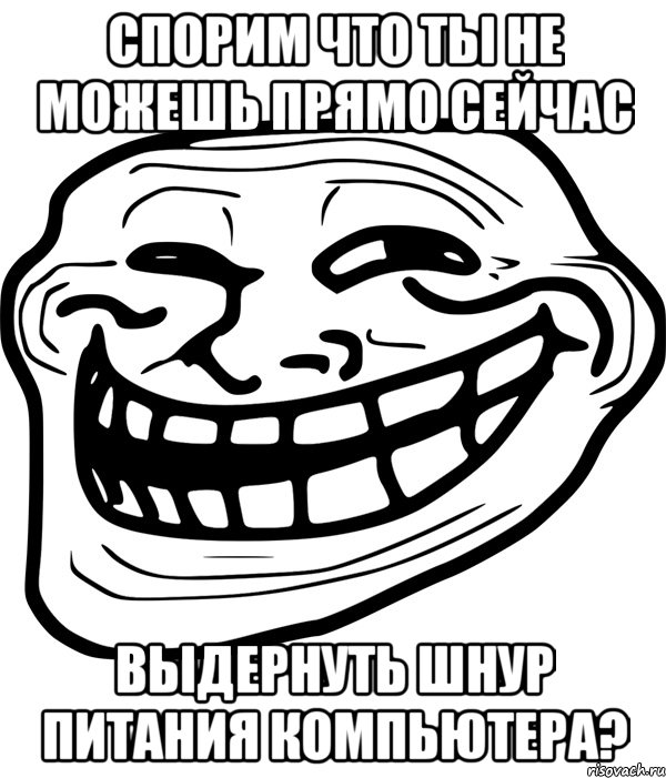 спорим что ты не можешь прямо сейчас выдернуть шнур питания компьютера?, Мем Троллфейс