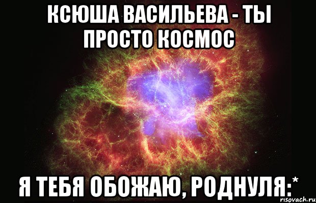 ксюша васильева - ты просто космос я тебя обожаю, роднуля:*, Мем Туманность