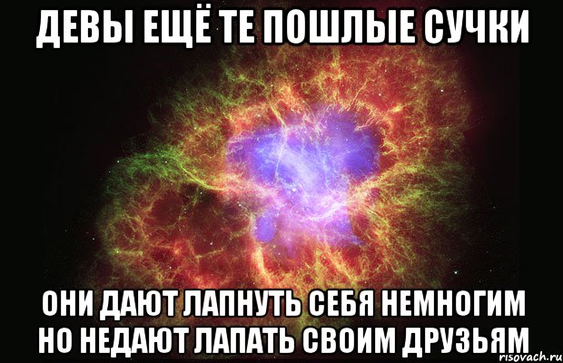 девы ещё те пошлые сучки они дают лапнуть себя немногим но недают лапать своим друзьям, Мем Туманность